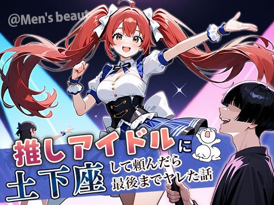 完全版 | 推しアイドルに土下座して頼んだら最後までヤレた話 by ぱにぱに