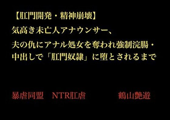 完全版 | 【肛門開発・精神崩壊】気高き未亡人アナウンサー、夫の仇にアナル処女を奪われ強●浣腸・中出しで「肛門奴●」に堕とされるまで by 暴虐同盟