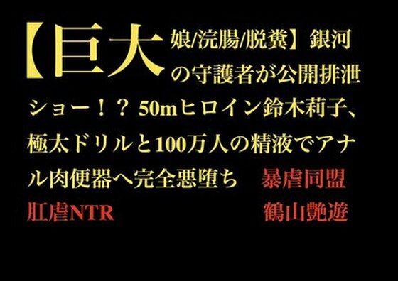 完全版 | 【巨大娘/浣腸/脱糞】銀河の守護者が公開排泄ショー!? 50mヒロイン鈴木莉子、極太ドリルと100万人の精液でアナル肉便器へ完全悪堕ち by 暴虐同盟